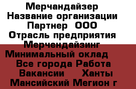 Мерчандайзер › Название организации ­ Партнер, ООО › Отрасль предприятия ­ Мерчендайзинг › Минимальный оклад ­ 1 - Все города Работа » Вакансии   . Ханты-Мансийский,Мегион г.